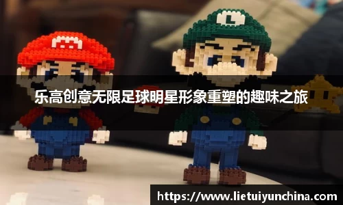乐高创意无限足球明星形象重塑的趣味之旅